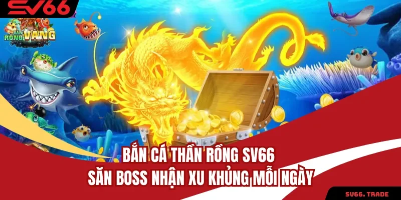 Bắn Cá Thần Rồng SV66 Săn Boss Nhận Xu Khủng Mỗi Ngày
